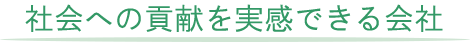 社会への貢献を実感できる会社
